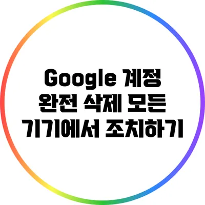 Google 계정 완전 삭제: 모든 기기에서 조치하기