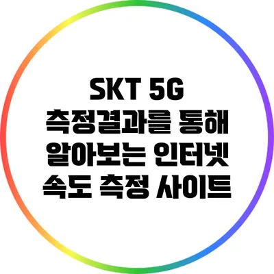 SKT 5G 측정결과를 통해 알아보는 인터넷 속도 측정 사이트