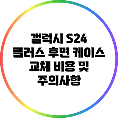 갤럭시 S24 플러스 후면 케이스 교체 비용 및 주의사항