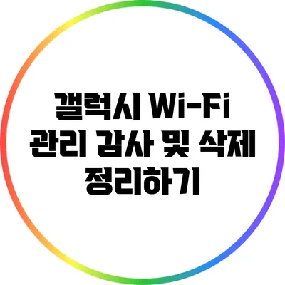 갤럭시 Wi-Fi 관리: 감사 및 삭제 정리하기