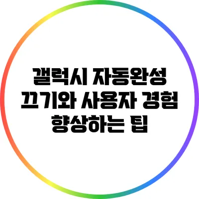 갤럭시 자동완성 끄기와 사용자 경험 향상하는 팁