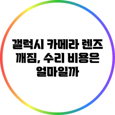 갤럭시 카메라 렌즈 깨짐, 수리 비용은 얼마일까?