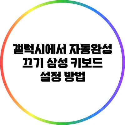 갤럭시에서 자동완성 끄기: 삼성 키보드 설정 방법