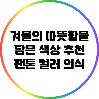 겨울의 따뜻함을 담은 색상 추천: 팬톤 컬러 의식