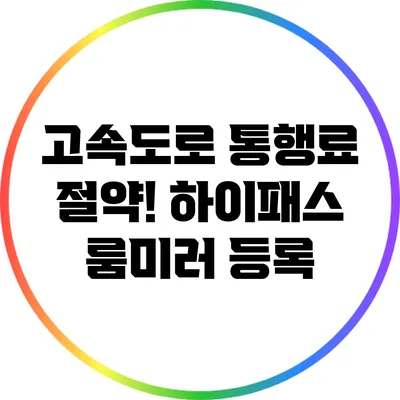 고속도로 통행료 절약! 하이패스 룸미러 등록