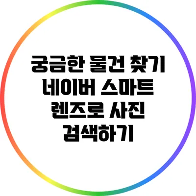 궁금한 물건 찾기: 네이버 스마트 렌즈로 사진 검색하기