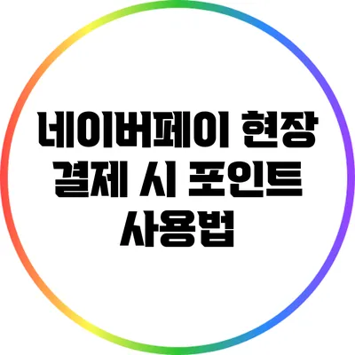 네이버페이 현장 결제 시 포인트 사용법