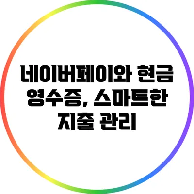 네이버페이와 현금 영수증, 스마트한 지출 관리