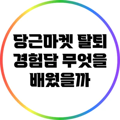 당근마켓 탈퇴 경험담: 무엇을 배웠을까?