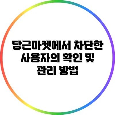 당근마켓에서 차단한 사용자의 확인 및 관리 방법