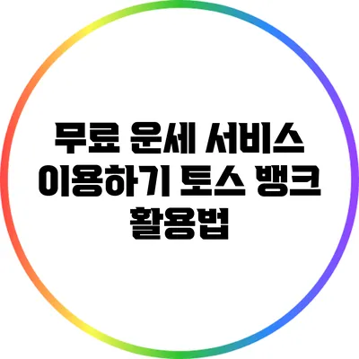 무료 운세 서비스 이용하기: 토스 뱅크 활용법