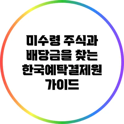 미수령 주식과 배당금을 찾는 한국예탁결제원 가이드