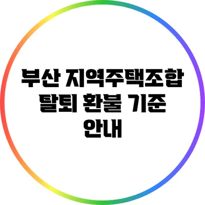 부산 지역주택조합 탈퇴 환불 기준 안내