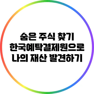 숨은 주식 찾기: 한국예탁결제원으로 나의 재산 발견하기