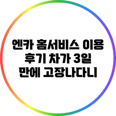 엔카 홈서비스 이용 후기: 차가 3일 만에 고장나다니?