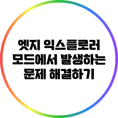 엣지 익스플로러 모드에서 발생하는 문제 해결하기