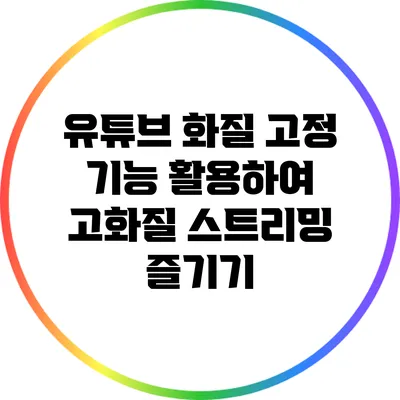 유튜브 화질 고정 기능 활용하여 고화질 스트리밍 즐기기