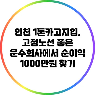 인천 1톤카고지입, 고정노선 좋은 운수회사에서 순이익 1000만원 찾기