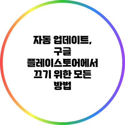 자동 업데이트, 구글 플레이스토어에서 끄기 위한 모든 방법