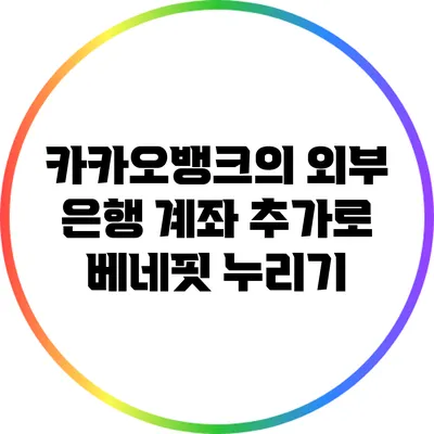 카카오뱅크의 외부 은행 계좌 추가로 베네핏 누리기