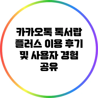 카카오톡 톡서랍 플러스 이용 후기 및 사용자 경험 공유