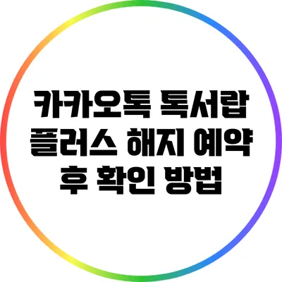 카카오톡 톡서랍 플러스 해지 예약 후 확인 방법