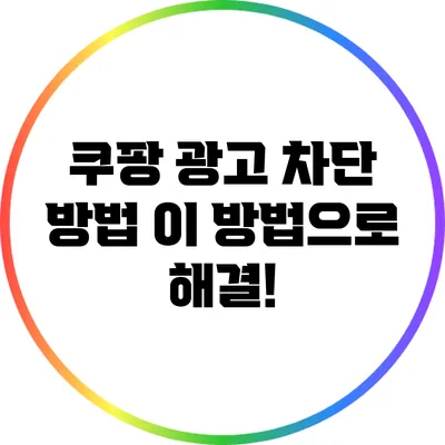 쿠팡 광고 차단 방법: 이 방법으로 해결!
