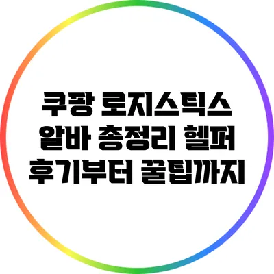 쿠팡 로지스틱스 알바 총정리: 헬퍼 후기부터 꿀팁까지