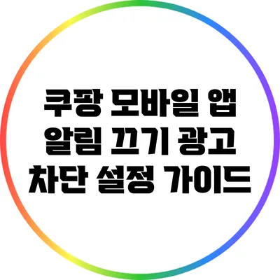 쿠팡 모바일 앱 알림 끄기: 광고 차단 설정 가이드