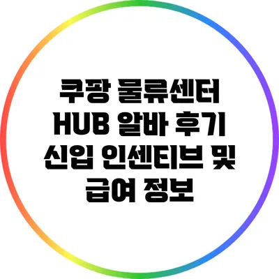 쿠팡 물류센터 HUB 알바 후기: 신입 인센티브 및 급여 정보