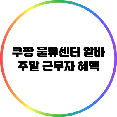 쿠팡 물류센터 알바: 주말 근무자 혜택