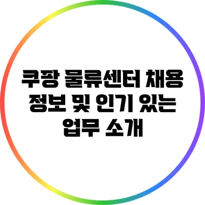 쿠팡 물류센터 채용 정보 및 인기 있는 업무 소개