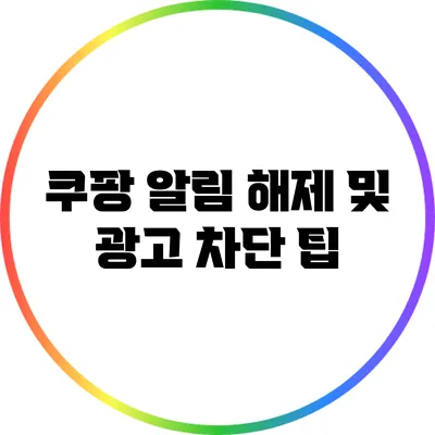 쿠팡 알림 해제 및 광고 차단 팁