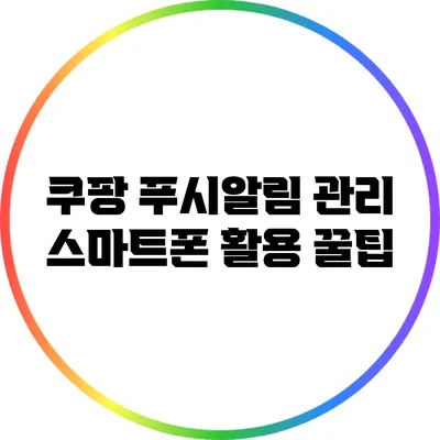 쿠팡 푸시알림 관리: 스마트폰 활용 꿀팁