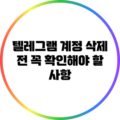 텔레그램 계정 삭제 전 꼭 확인해야 할 사항