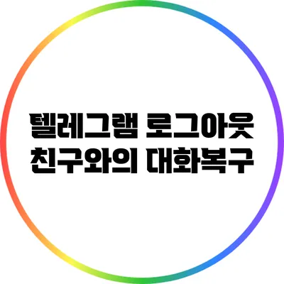 텔레그램 로그아웃: 친구와의 대화복구