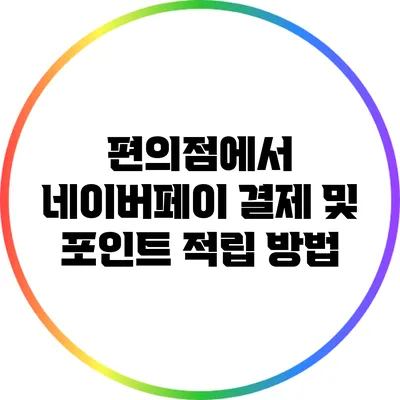 편의점에서 네이버페이 결제 및 포인트 적립 방법