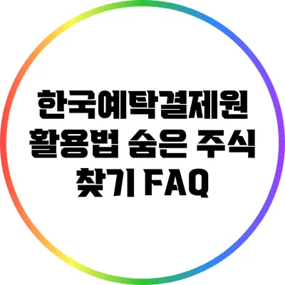 한국예탁결제원 활용법: 숨은 주식 찾기 FAQ