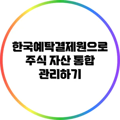 한국예탁결제원으로 주식 자산 통합 관리하기