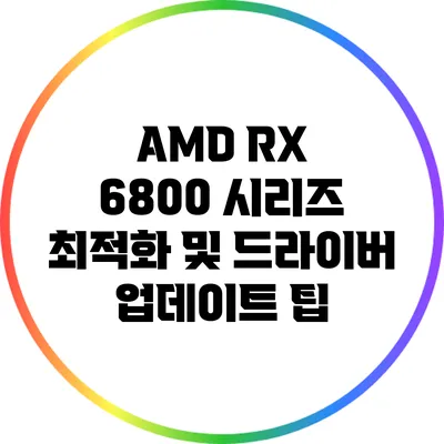 AMD RX 6800 시리즈 최적화 및 드라이버 업데이트 팁