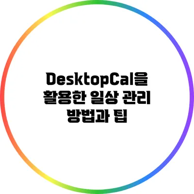 DesktopCal을 활용한 일상 관리 방법과 팁