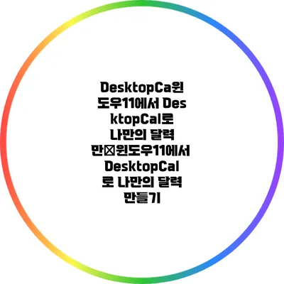 DesktopCa윈도우11에서 DesktopCal로 나만의 달력 만�윈도우11에서 DesktopCal로 나만의 달력 만들기