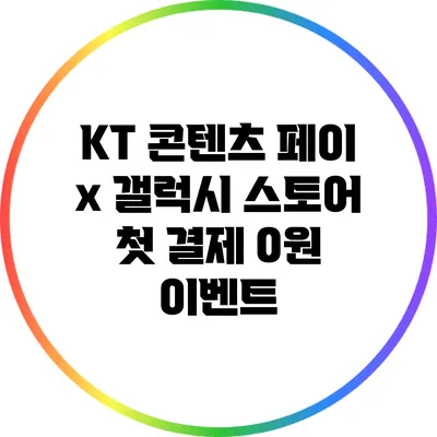 KT 콘텐츠 페이 x 갤럭시 스토어 첫 결제 0원 이벤트