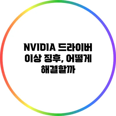 NVIDIA 드라이버 이상 징후, 어떻게 해결할까?