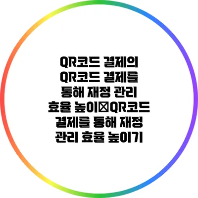 QR코드 결제의 QR코드 결제를 통해 재정 관리 효율 높이�QR코드 결제를 통해 재정 관리 효율 높이기