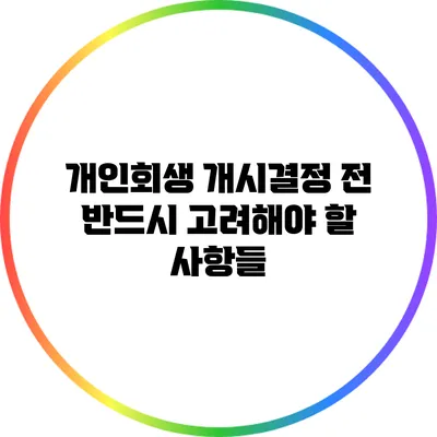 개인회생 개시결정 전 반드시 고려해야 할 사항들