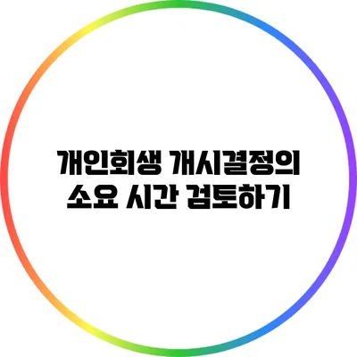 개인회생 개시결정의 소요 시간 검토하기