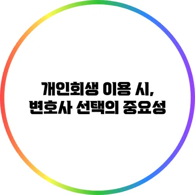 개인회생 이용 시, 변호사 선택의 중요성