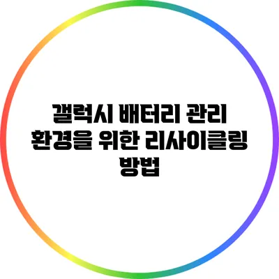 갤럭시 배터리 관리: 환경을 위한 리사이클링 방법