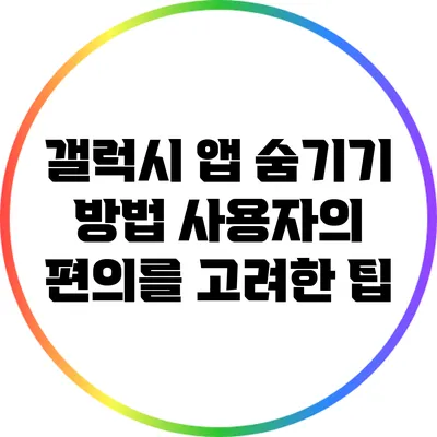 갤럭시 앱 숨기기 방법: 사용자의 편의를 고려한 팁